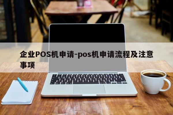 忠县企业POS机申请-pos机申请流程及注意事项